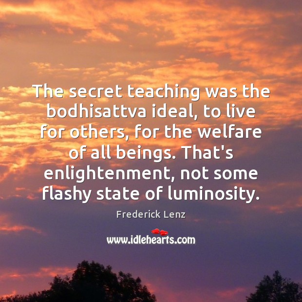 The secret teaching was the bodhisattva ideal, to live for others, for Frederick Lenz Picture Quote
