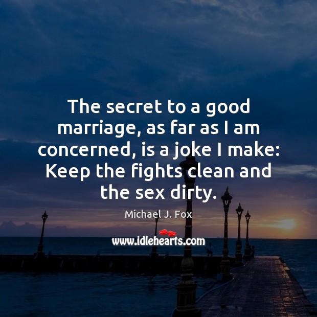 The secret to a good marriage, as far as I am concerned, Michael J. Fox Picture Quote