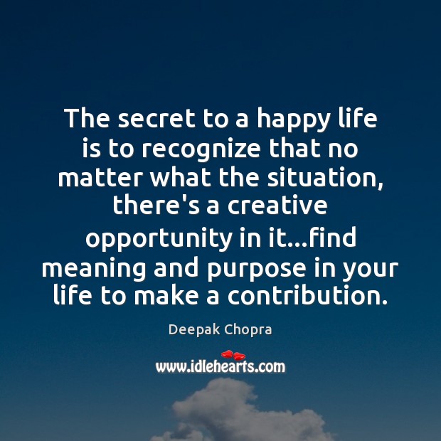 The secret to a happy life is to recognize that no matter Deepak Chopra Picture Quote