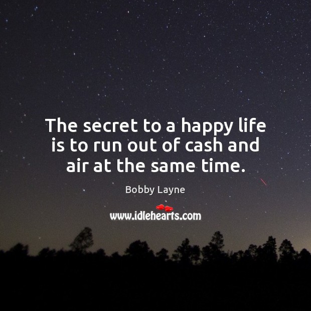 The secret to a happy life is to run out of cash and air at the same time. Bobby Layne Picture Quote
