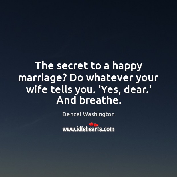 The secret to a happy marriage? Do whatever your wife tells you. ‘Yes, dear.’ And breathe. Secret Quotes Image