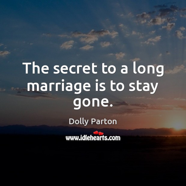 The secret to a long marriage is to stay gone. Dolly Parton Picture Quote