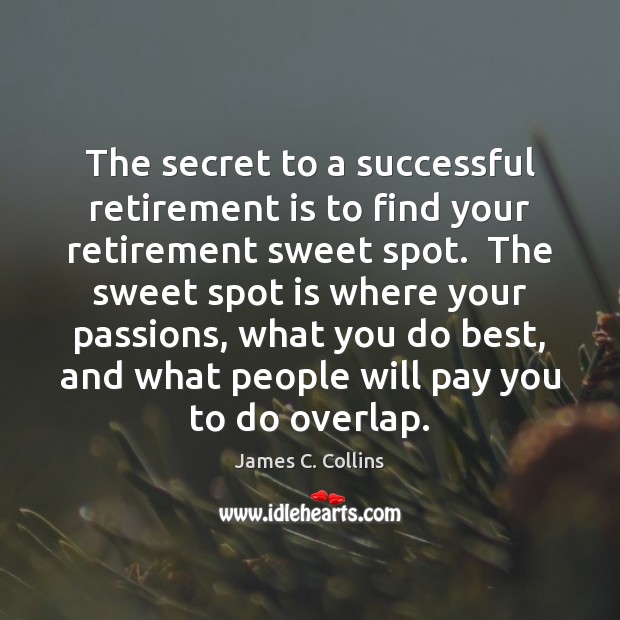 The secret to a successful retirement is to find your retirement sweet James C. Collins Picture Quote