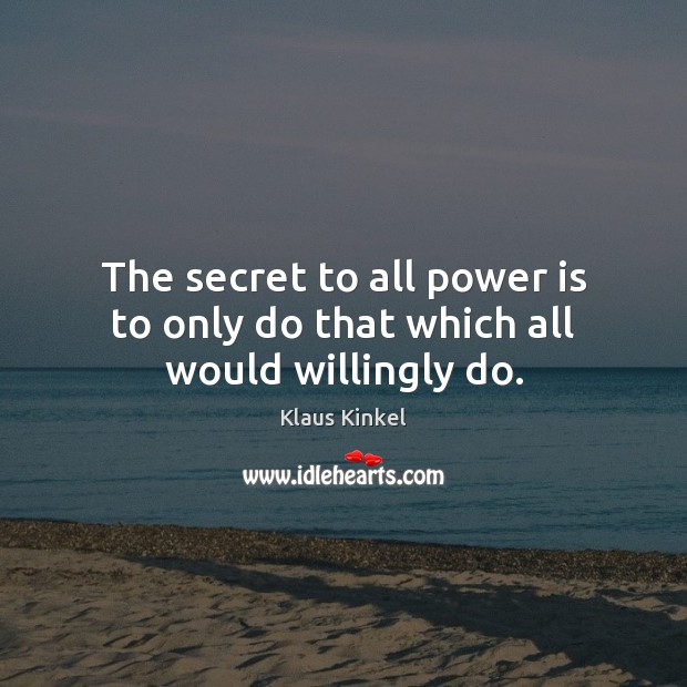 The secret to all power is to only do that which all would willingly do. Power Quotes Image