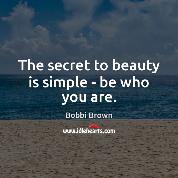 The secret to beauty is simple – be who you are. Bobbi Brown Picture Quote