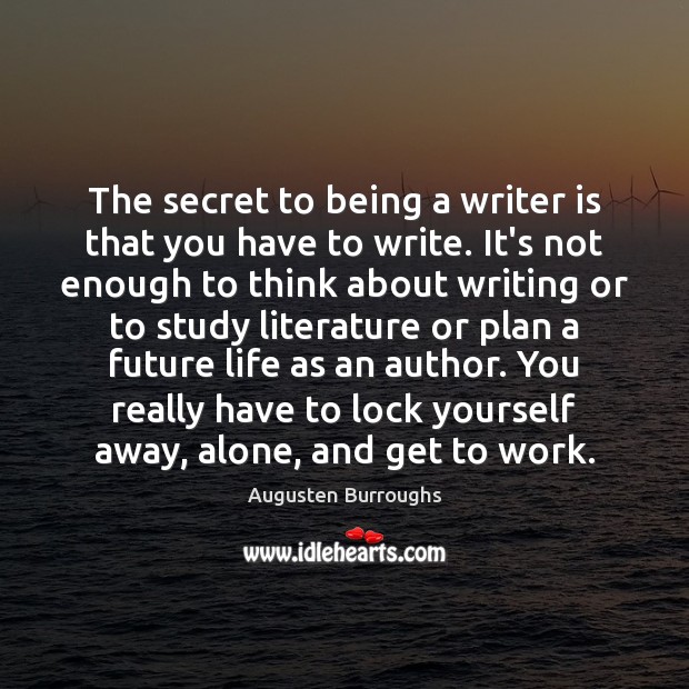 The secret to being a writer is that you have to write. Augusten Burroughs Picture Quote