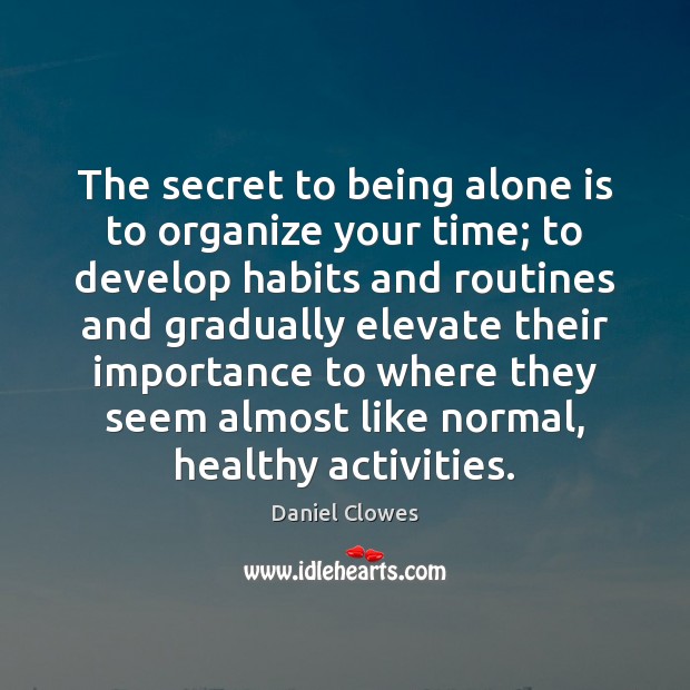 The secret to being alone is to organize your time; to develop Daniel Clowes Picture Quote