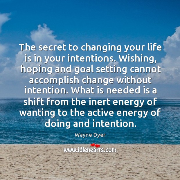 The secret to changing your life is in your intentions. Wishing, hoping Wayne Dyer Picture Quote