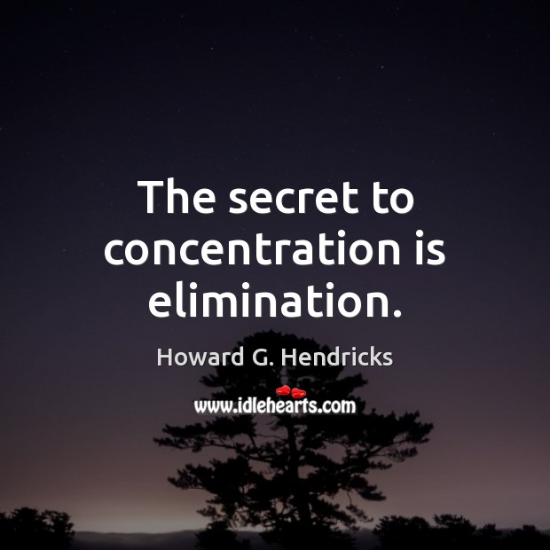 The secret to concentration is elimination. Image