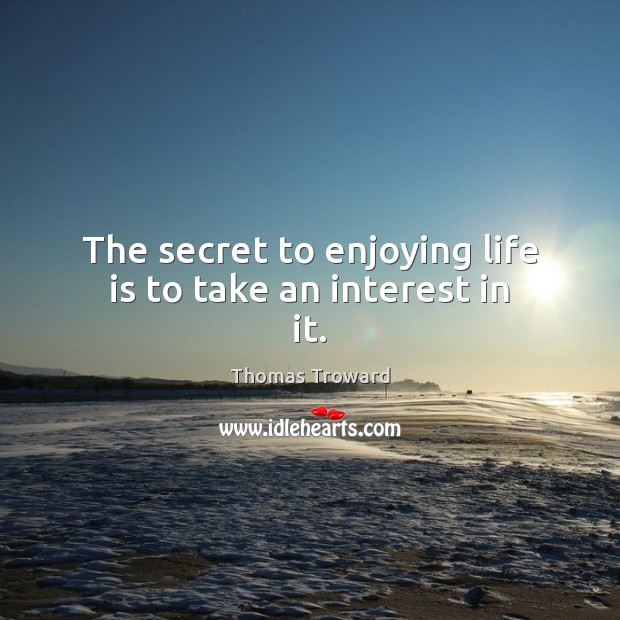 The secret to enjoying life is to take an interest in it. Image