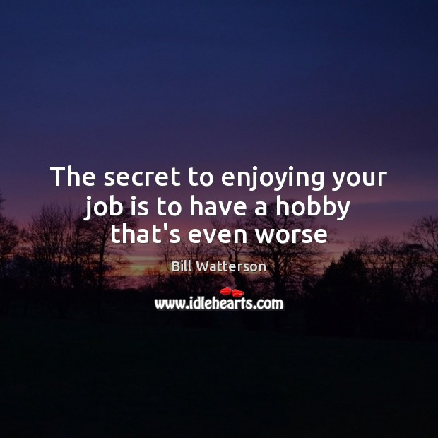 The secret to enjoying your job is to have a hobby that’s even worse Bill Watterson Picture Quote