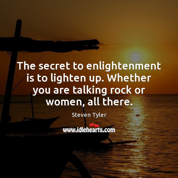 The secret to enlightenment is to lighten up. Whether you are talking Steven Tyler Picture Quote