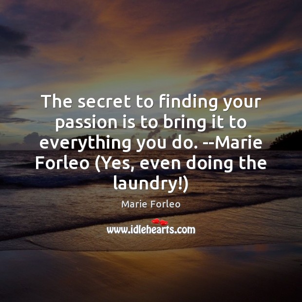 The secret to finding your passion is to bring it to everything Marie Forleo Picture Quote