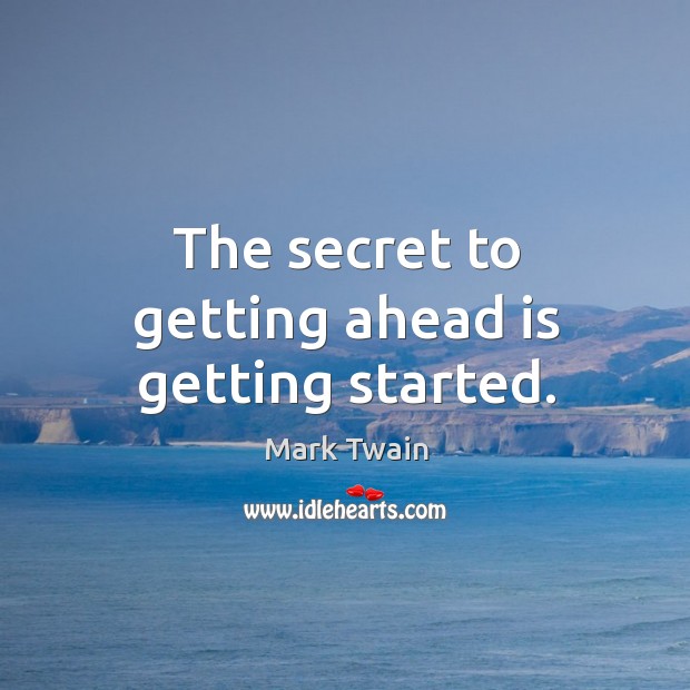 The secret to getting ahead is getting started. Image