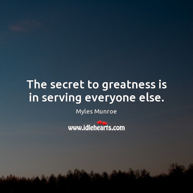 The secret to greatness is in serving everyone else. Myles Munroe Picture Quote