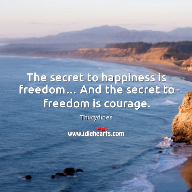 The secret to happiness is freedom… and the secret to freedom is courage. Happiness Quotes Image