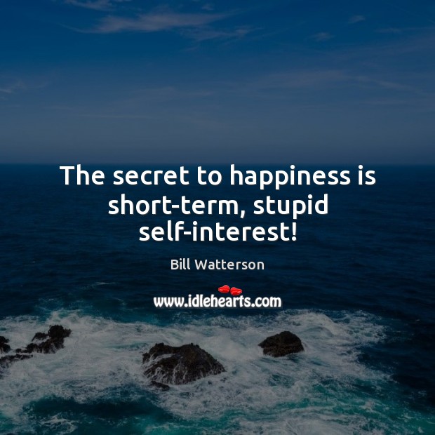 The secret to happiness is short-term, stupid self-interest! Happiness Quotes Image