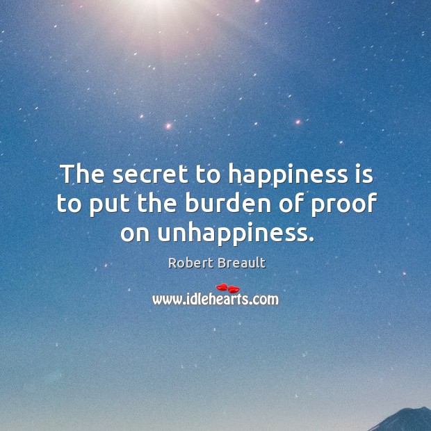 The secret to happiness is to put the burden of proof on unhappiness. Happiness Quotes Image