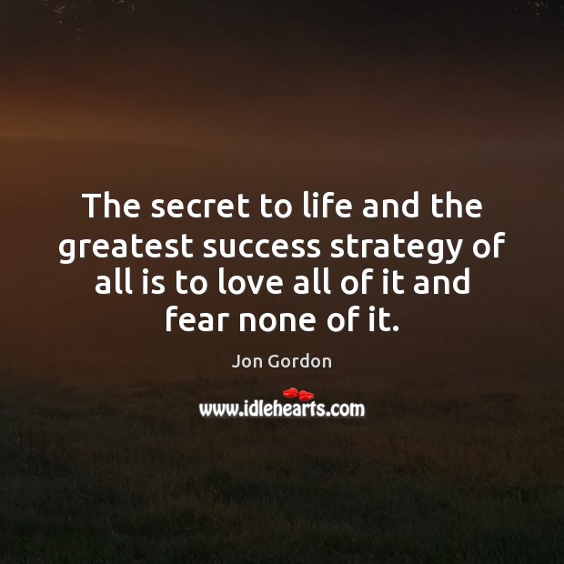 The secret to life and the greatest success strategy of all is Jon Gordon Picture Quote