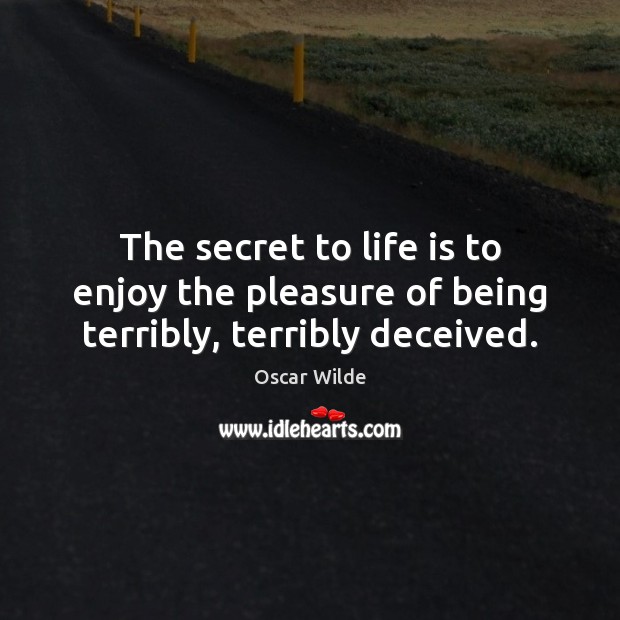 The secret to life is to enjoy the pleasure of being terribly, terribly deceived. Image