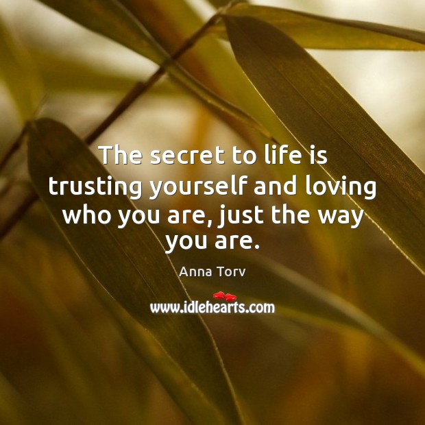The secret to life is trusting yourself and loving who you are, just the way you are. Anna Torv Picture Quote