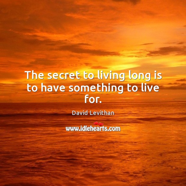 The secret to living long is to have something to live for. David Levithan Picture Quote