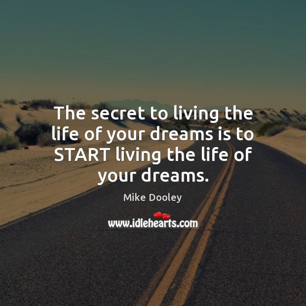 The secret to living the life of your dreams is to START living the life of your dreams. Mike Dooley Picture Quote