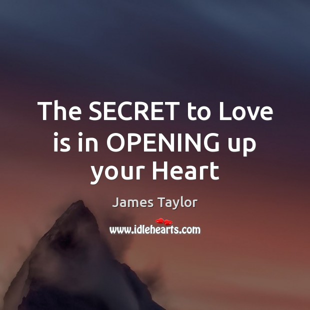 The SECRET to Love is in OPENING up your Heart James Taylor Picture Quote