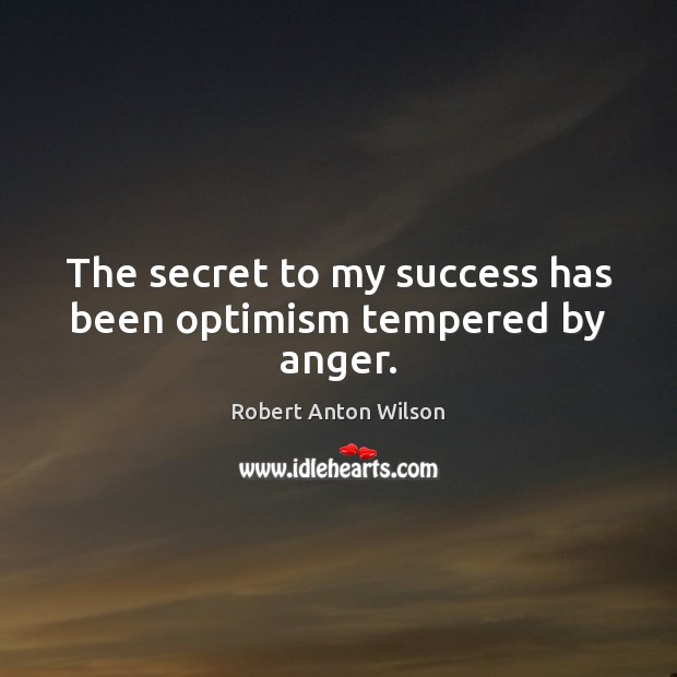The secret to my success has been optimism tempered by anger. Robert Anton Wilson Picture Quote