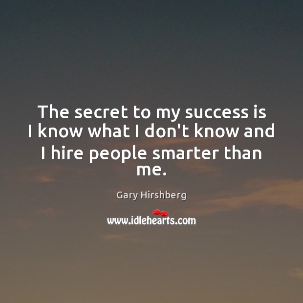 The secret to my success is I know what I don’t know and I hire people smarter than me. Gary Hirshberg Picture Quote