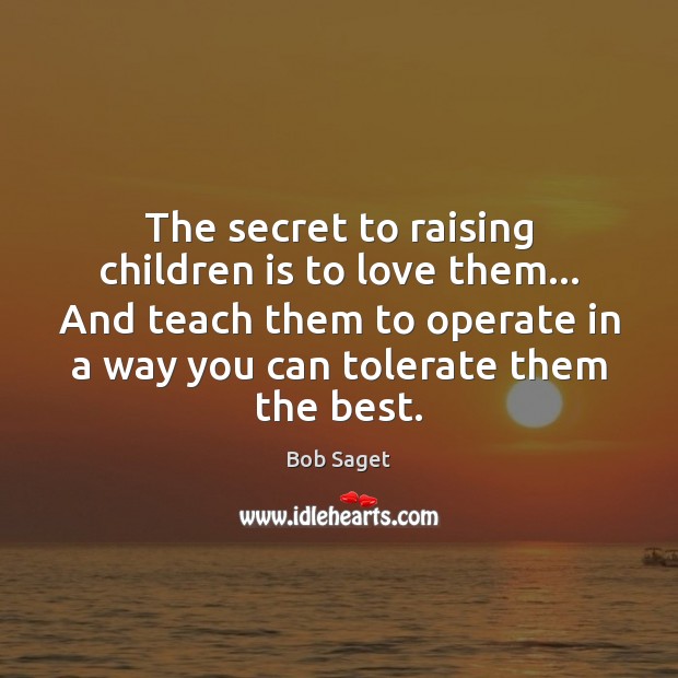 The secret to raising children is to love them… And teach them Bob Saget Picture Quote
