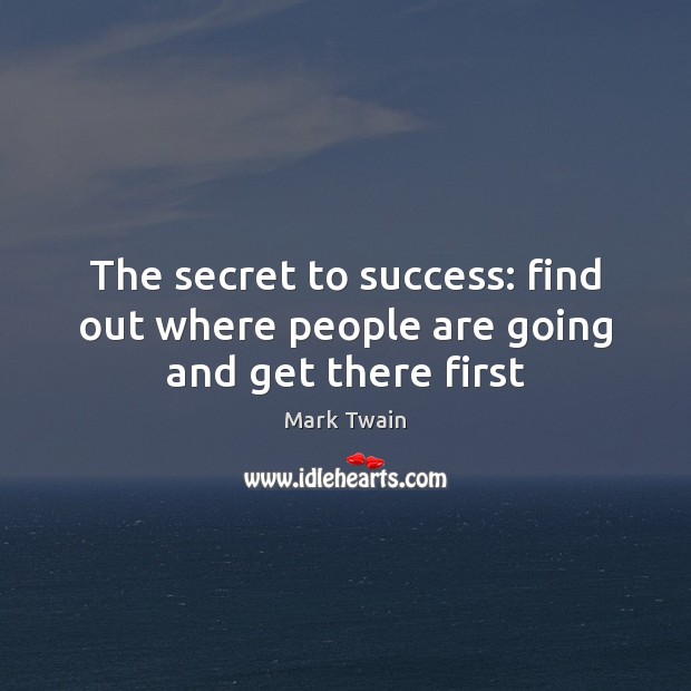 The secret to success: find out where people are going and get there first Mark Twain Picture Quote