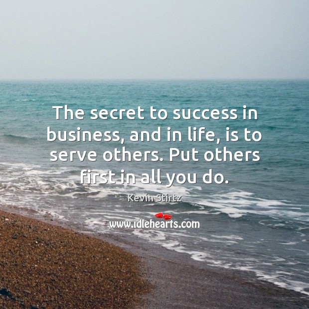 The secret to success in business, and in life, is to serve Kevin Stirtz Picture Quote