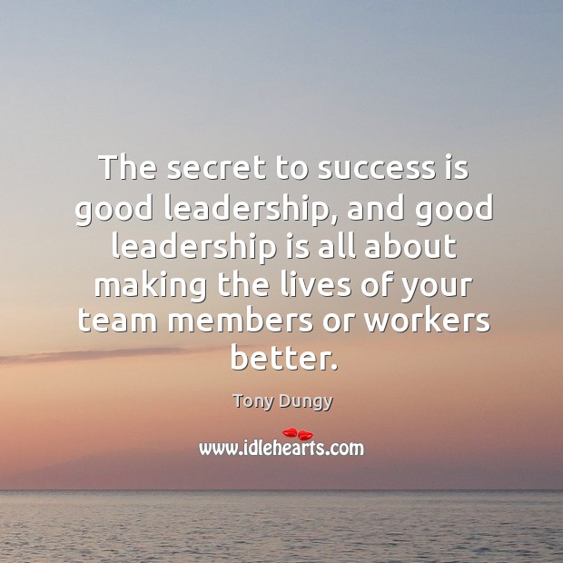 The secret to success is good leadership, and good leadership is all about making Tony Dungy Picture Quote