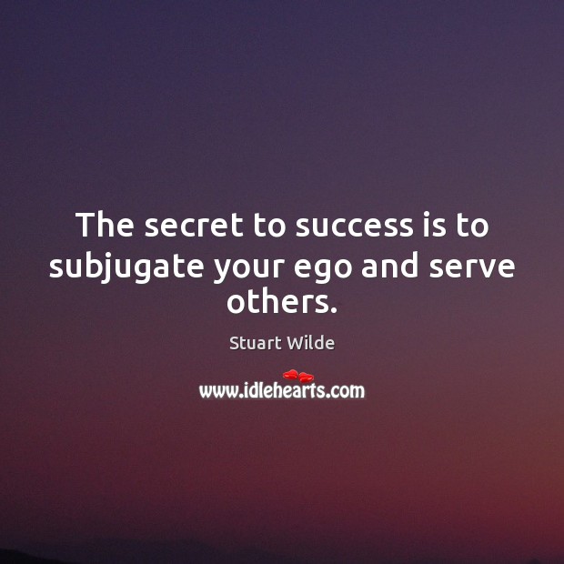 The secret to success is to subjugate your ego and serve others. Stuart Wilde Picture Quote