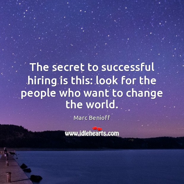 The secret to successful hiring is this: look for the people who want to change the world. Marc Benioff Picture Quote