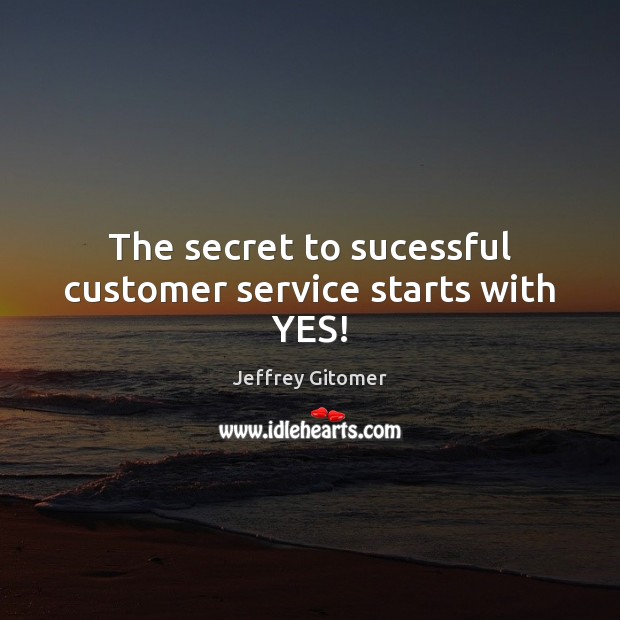 The secret to sucessful customer service starts with YES! Jeffrey Gitomer Picture Quote