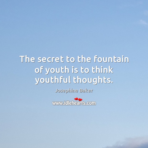 The secret to the fountain of youth is to think youthful thoughts. Josephine Baker Picture Quote