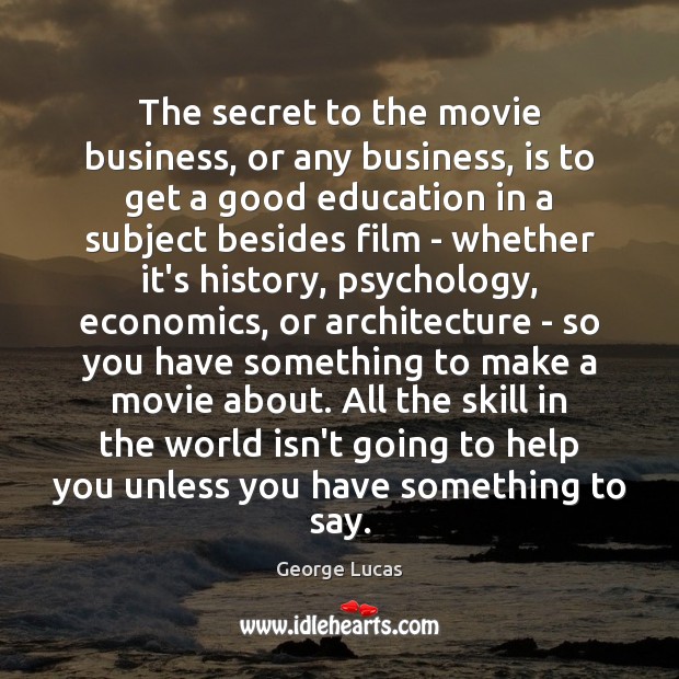 The secret to the movie business, or any business, is to get George Lucas Picture Quote