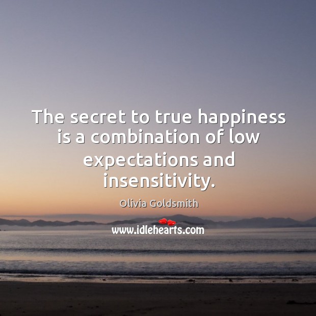 The secret to true happiness is a combination of low expectations and insensitivity. Olivia Goldsmith Picture Quote