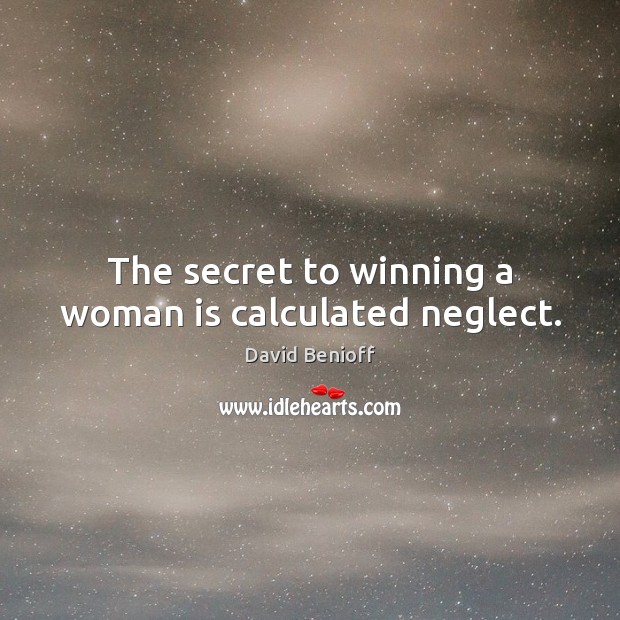 The secret to winning a woman is calculated neglect. David Benioff Picture Quote