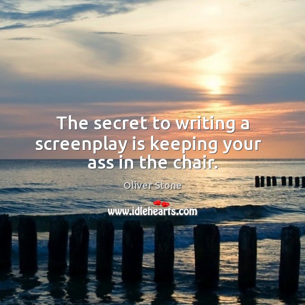 The secret to writing a screenplay is keeping your   ass in the chair. Oliver Stone Picture Quote