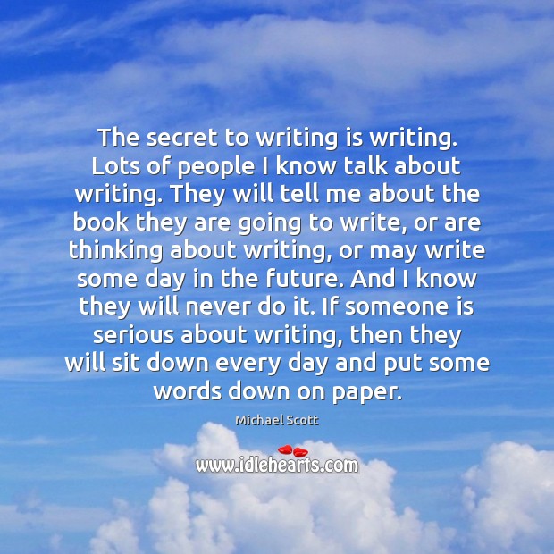 The secret to writing is writing. Lots of people I know talk Michael Scott Picture Quote