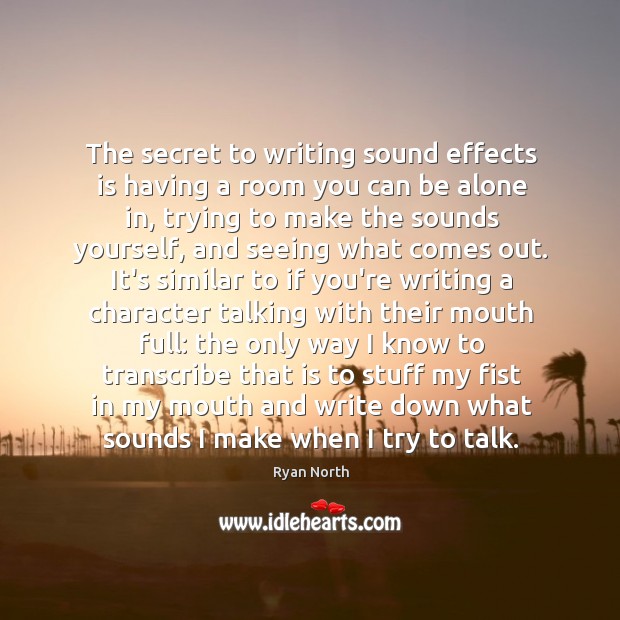 The secret to writing sound effects is having a room you can Ryan North Picture Quote