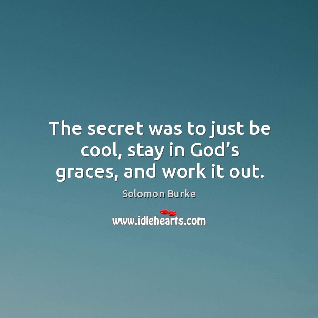 The secret was to just be cool, stay in God’s graces, and work it out. Solomon Burke Picture Quote