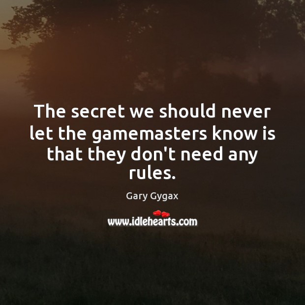 The secret we should never let the gamemasters know is that they don’t need any rules. Gary Gygax Picture Quote
