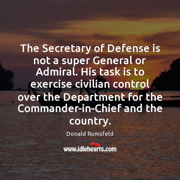 The Secretary of Defense is not a super General or Admiral. His Donald Rumsfeld Picture Quote