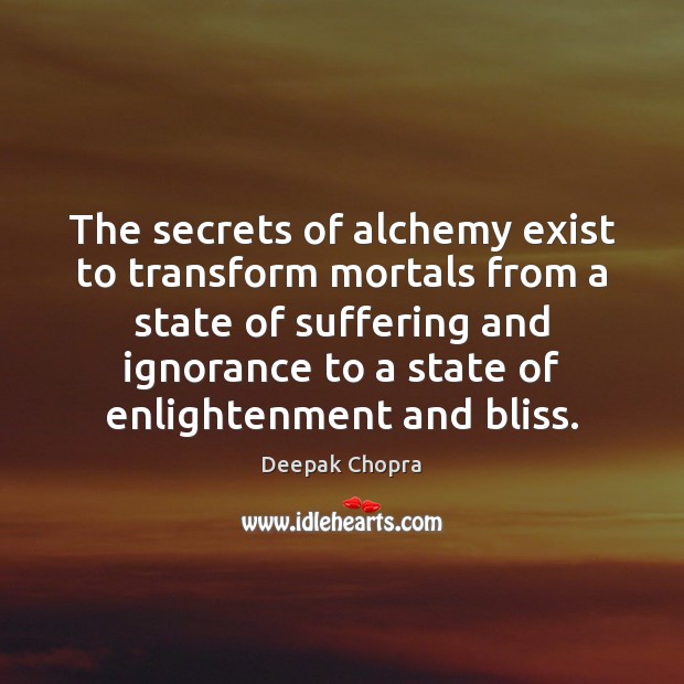 The secrets of alchemy exist to transform mortals from a state of Deepak Chopra Picture Quote