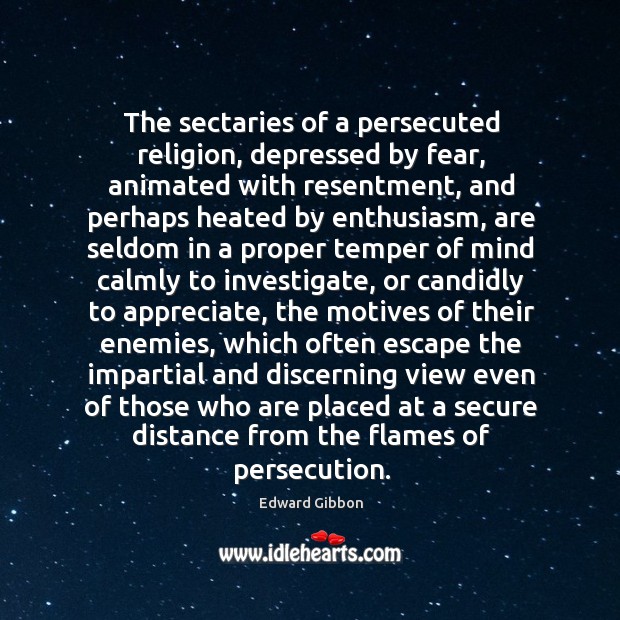 The sectaries of a persecuted religion, depressed by fear, animated with resentment, Edward Gibbon Picture Quote