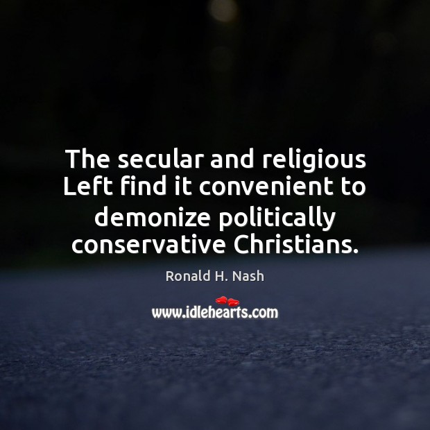 The secular and religious Left find it convenient to demonize politically conservative Ronald H. Nash Picture Quote